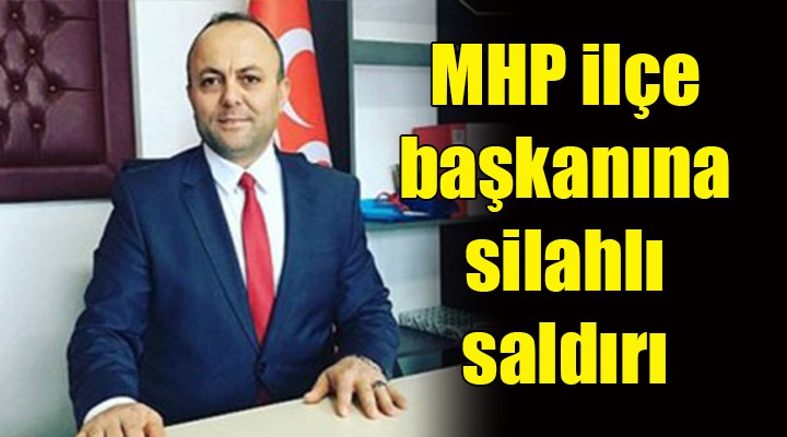 MHP ilçe başkanına silahlı saldırı