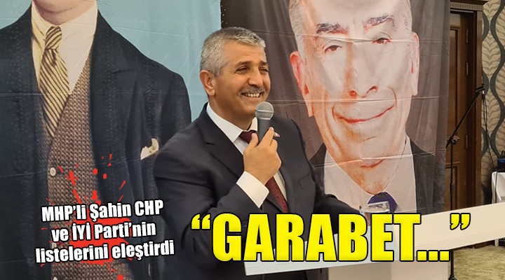 MHP li Şahin den CHP ve İYİ Parti ye liste eleştirisi...