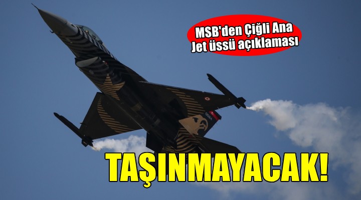 MSB'den Çiğli Ana Jet Üssü'nün Akhisar'a taşınacağı iddiasına açıklama!