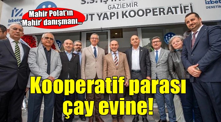 Mahir Polat'ın 'Mahir' danışmanı... 'Kooperatif paralarını çay evine aktarmış'