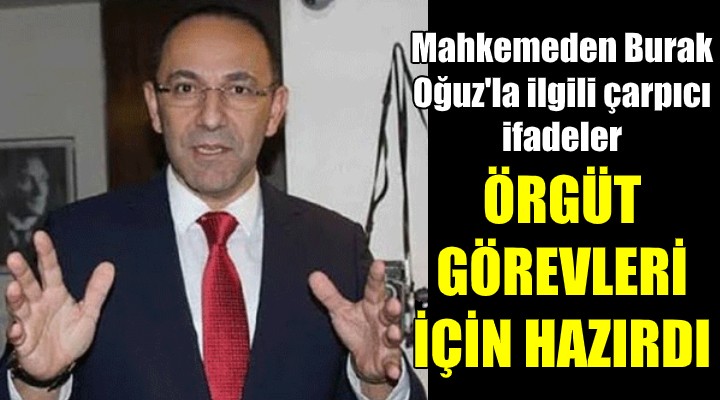 Mahkemeden Burak Oğuz la ilgili çarpıcı ifadeler! ÖRGÜT GÖREVLERİ İÇİN HAZIR VAZİYETTE BEKLİYORDU..