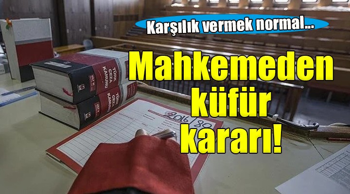 Mahkemeden küfür kararı... Karşılık vermek normal!