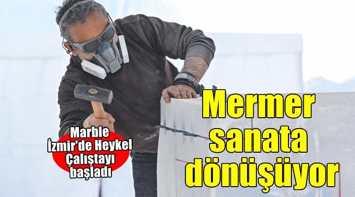 Marble İzmir’de mermer sanata dönüşüyor