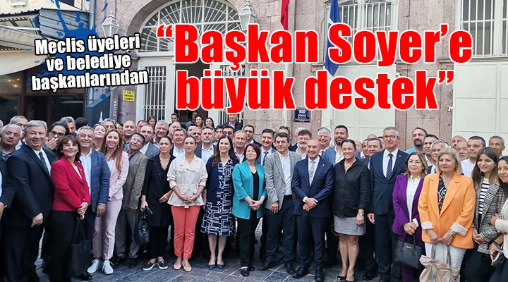 Meclis üyeleri ve başkanlardan Tunç Soyer e büyük destek...