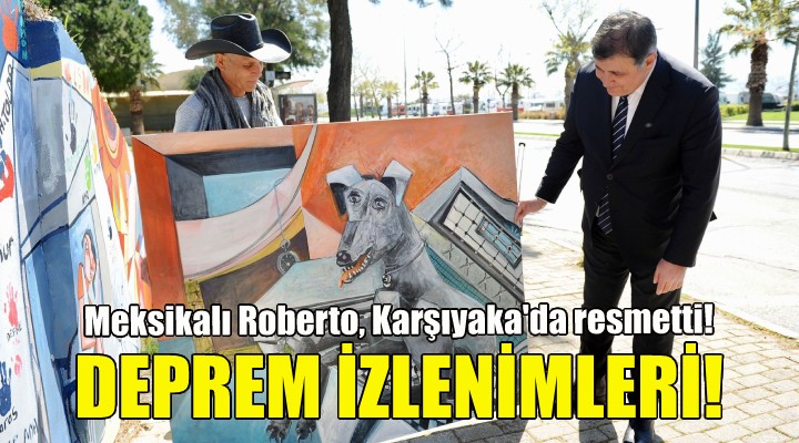 Meksikalı Roberto, depremdeki izlenimlerini Karşıyaka da resmetti!