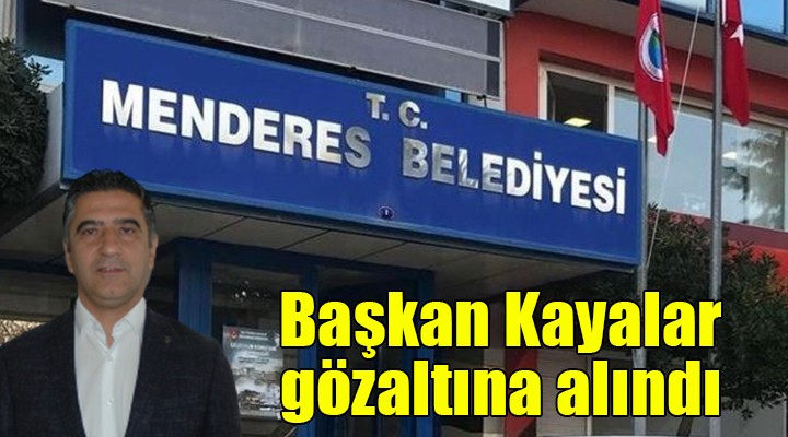 Menderes Belediye Başkanı Kayalar gözaltına alındı