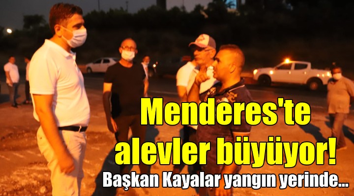 Menderes te alevler büyüyor! Başkan Kayalar yangın yerinde...