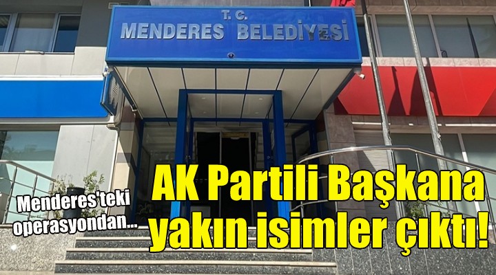Menderes teki operasyondan AK Partili eski başkana yakın isimler çıktı!
