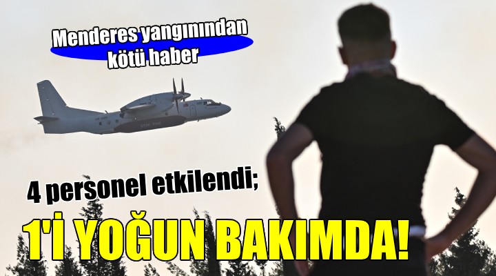 Menderes yangınından kötü haber: 4 personel etkilendi, 1 i yoğun bakımda!