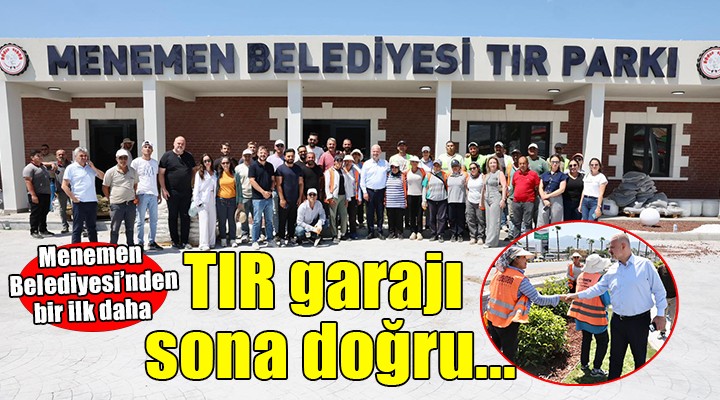 Menemen Belediyesi’nden bir ilk daha... TIR garajı sona doğru!