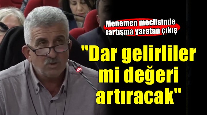 Menemen'de CHP'li meclis üyesinden tuhaf çıkış: Dar gelirliler mi değeri artıracak