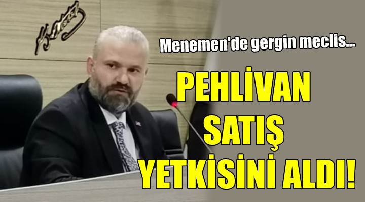 Menemen de gergin meclis... PEHLİVAN SATIŞ YETKİSİ ALDI!