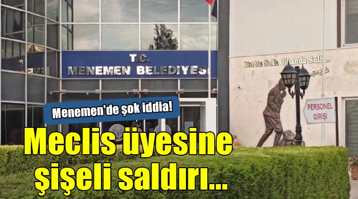 Menemen de şok iddia! Meclis üyesine şişeli saldırı...