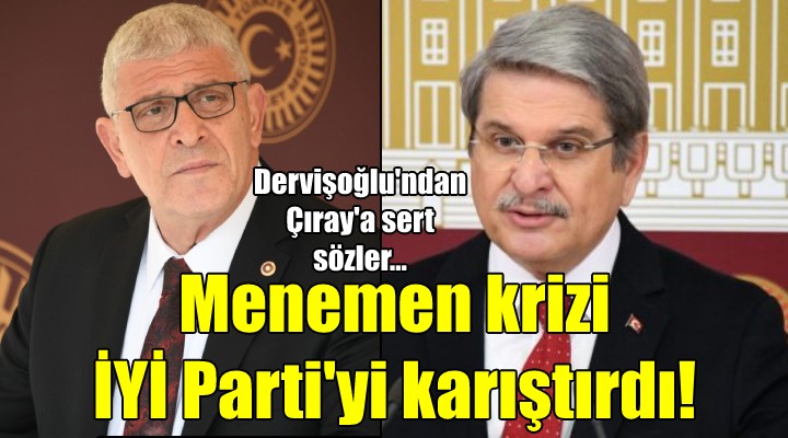 Menemen krizi İYİ Parti yi karıştırdı! Dervişoğlu ndan Çıray a sert sözler...