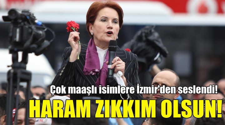 Meral Akşener: Haram zıkkım olsun!