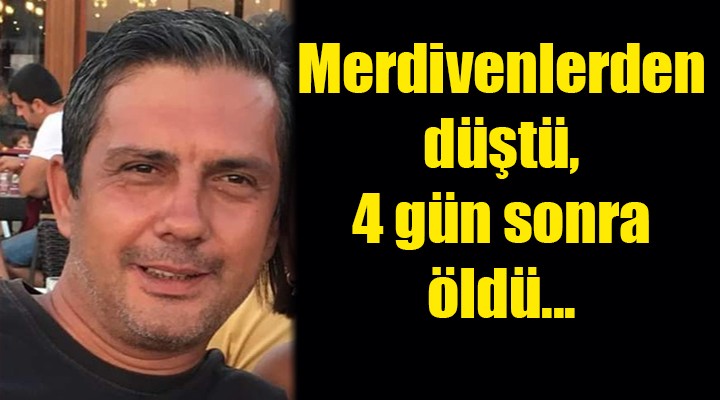 Merdivenlerden düştü, 4 gün sonra öldü