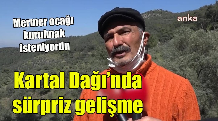 Mermer ocağı kurulmak istenen Kartal Dağı nda sürpriz gelişme...