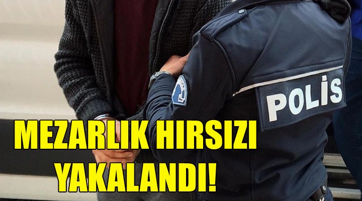 Mezarlık hırsızı yakalandı!