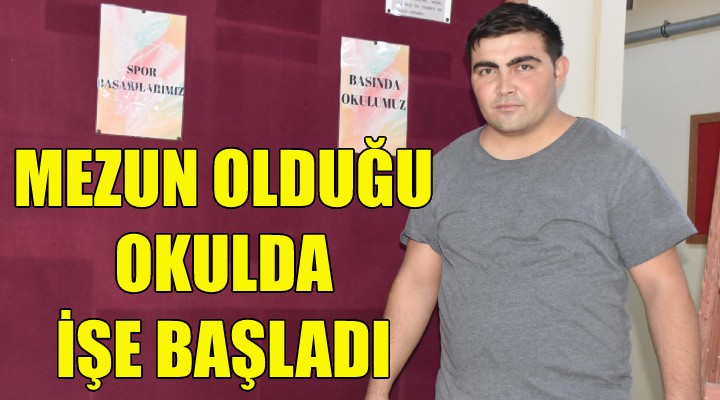 Mezunu olduğu okulda işe başladı!