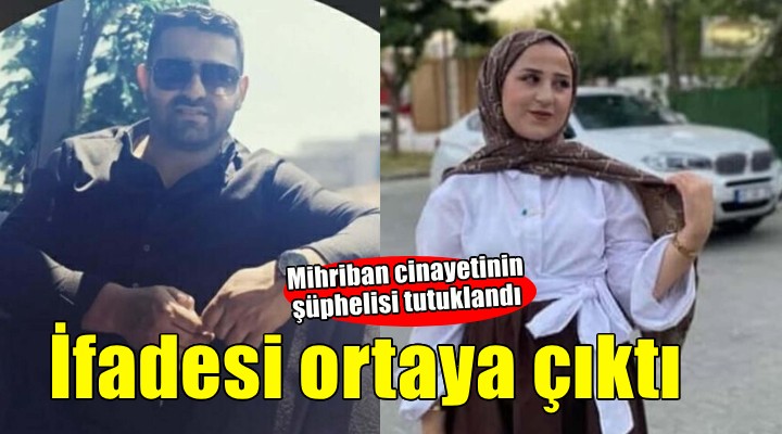 Mihriban cinayetinde şüphelinin ifadesi ortaya çıktı