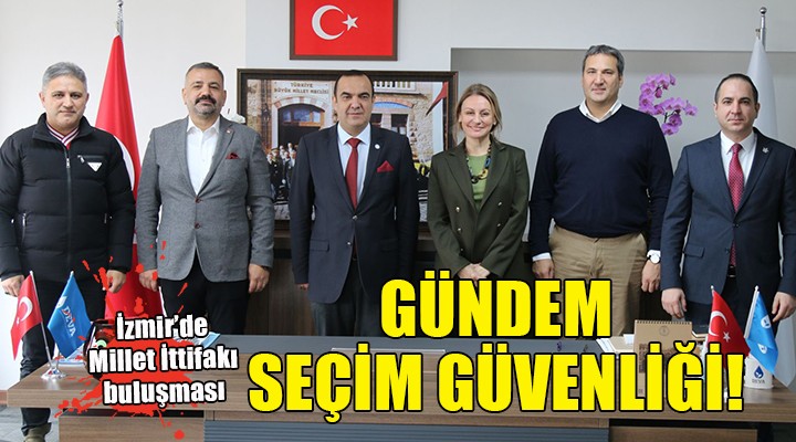 Millet İttifakı nın İzmir il başkanları buluştu