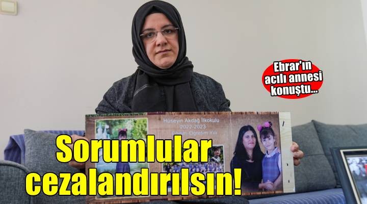 Minik Ebrar ın acılı annesi sorumluların cezalandırılmalarını istiyor