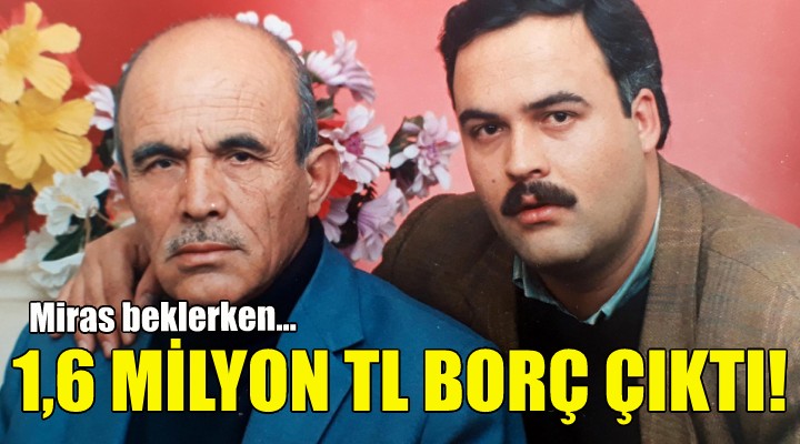 Miras beklerken 1,6 milyon TL borç çıktı!