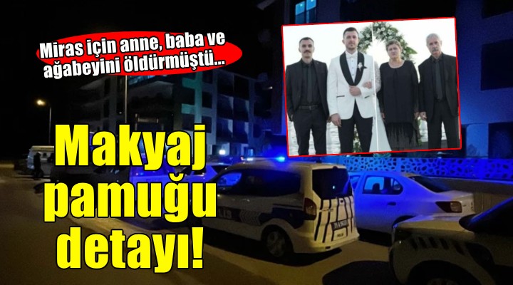 Miras için anne, baba ve ağabeyini öldürmüştü... Makyaj pamuğu detayı!