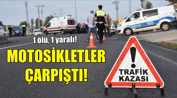 Motosikletler çarpıştı: 1 ölü, 1 yaralı!