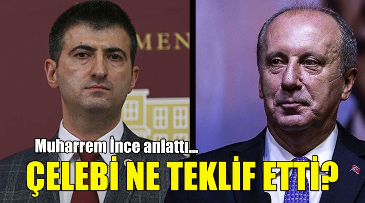 Muharrem İnce anlattı... Mehmet Ali Çelebi ne teklif etti?