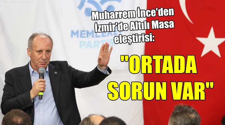 Muharrem İnce den İzmir de Altılı Masa eleştirisi...