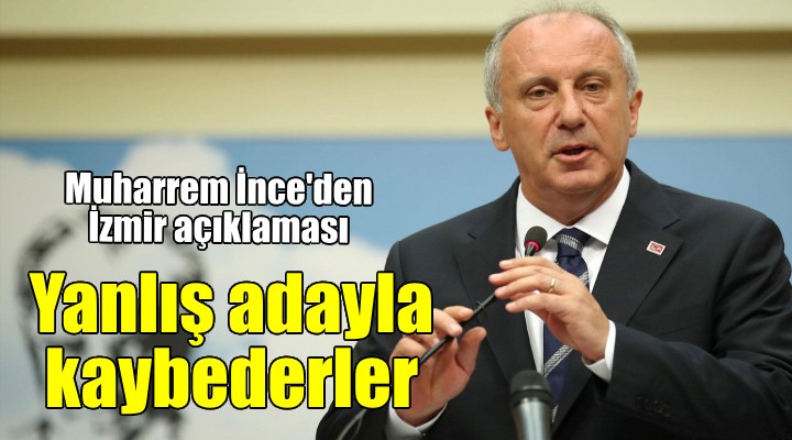 Muharrem İnce den flaş İzmir açıklaması...