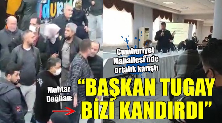 Muhtar Dağhan:  BAŞKAN TUGAY BİZİ KANDIRDI 