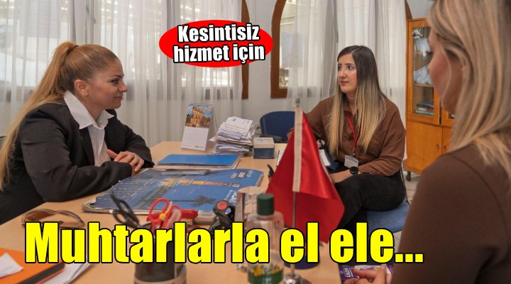 Muhtarlarla el ele İzmir’e kesintisiz hizmet