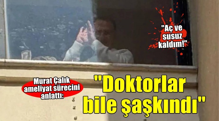 Murat Çalık, ameliyat sürecini anlattı: Doktorlar bile şaşkındı; neredeyse bir gün boyunca aç ve susuz kaldım