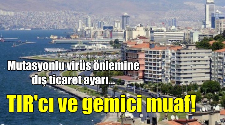 Mutasyonlu virüs önlemlerine  dış ticaret  ayarı... TIR CI, GEMİ ADAMI MUAF!