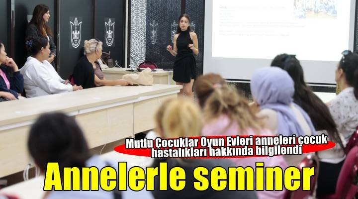 ‘Mutlu Çocuklar’ın anneleri seminere katıldı