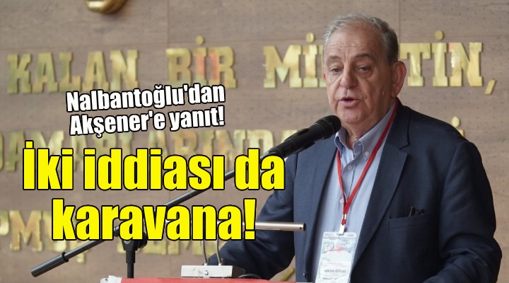 Nalbantoğlu dan Akşener e yanıt: İki iddiası da karavana!