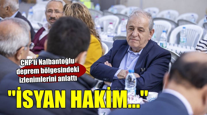 Nalbantoğlu deprem bölgesinde...  Normalleşmeden çok isyan hakim 