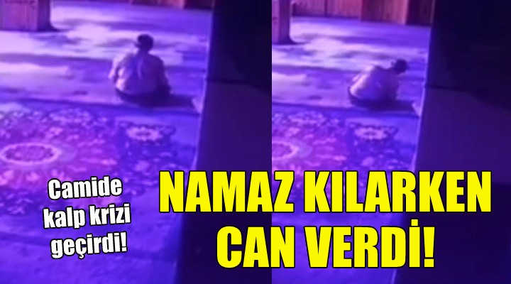 Namaz kılarken yaşamını yitirdi!