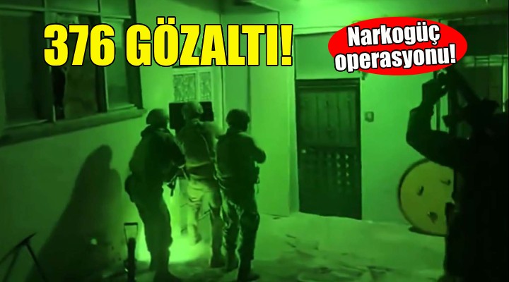 Narkogüç operasyonu... 376 gözaltı!