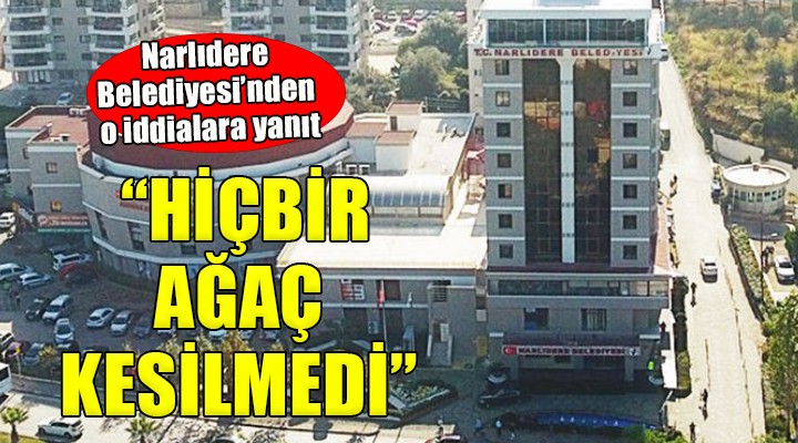 Narlıdere Belediyesi nden  Ağaç katliamı  iddialarına yalanlama...