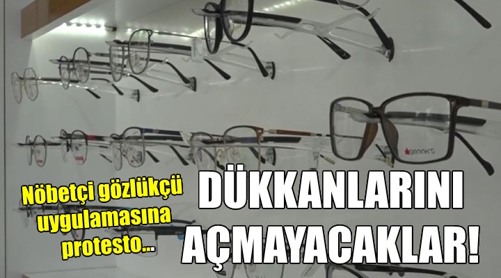 Nöbetçi gözlükçü uygulamasına protesto... DÜKKANLARINI AÇMAYACAKLAR!