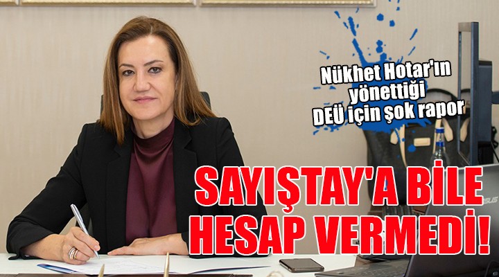 Nükhet Hotar ın yönettiği DEÜ için şok rapor: SAYIŞTAY A BİLE HESAP VERMEDİ!