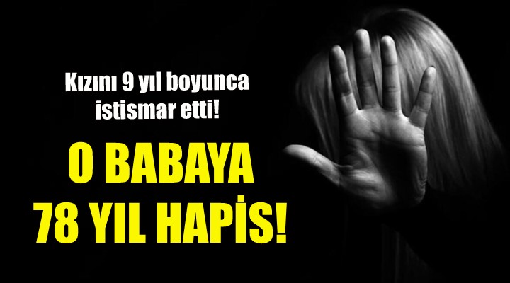 O babaya ilk duruşmada 78 yıl 9 ay hapis!