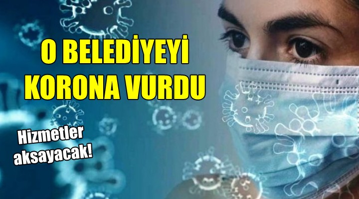 O belediyeyi korona vurdu!