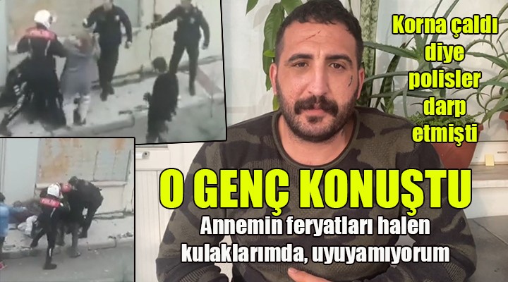 O genç, polis şiddetini anlattı... ANNEME TEKME VE YUMRUKLARI RÜYALARIMA GİRİYOR