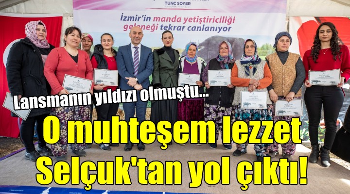 O muhteşem lezzet Selçuk tan yola çıktı!