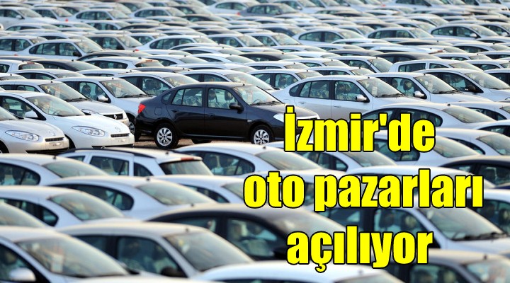 OTO PAZARLARI AÇILIYOR