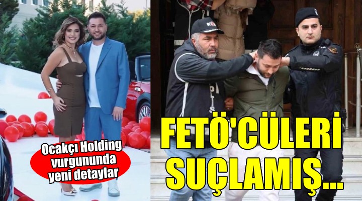 Ocakcı Holding in sahibi Fetö cüleri suçlamış...